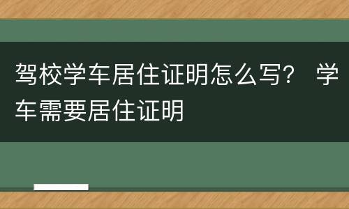 驾校学车居住证明怎么写？ 学车需要居住证明