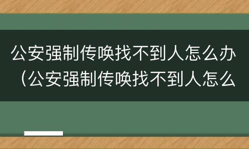 公安强制传唤找不到人怎么办（公安强制传唤找不到人怎么办理）