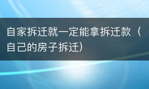 自家拆迁就一定能拿拆迁款（自己的房子拆迁）