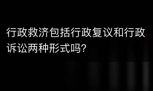 行政救济包括行政复议和行政诉讼两种形式吗？