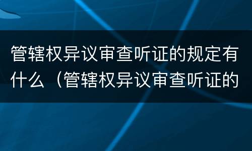 管辖权异议审查听证的规定有什么（管辖权异议审查听证的规定有什么意义）