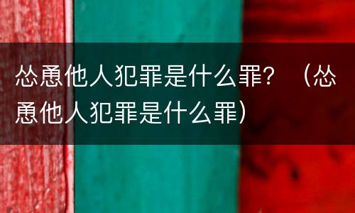 怂恿他人犯罪是什么罪？（怂恿他人犯罪是什么罪）