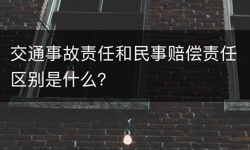 交通事故责任和民事赔偿责任区别是什么？