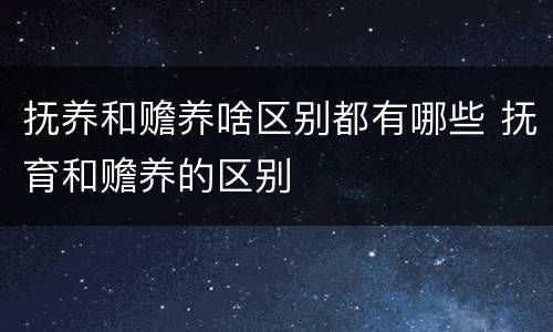 抚养和赡养啥区别都有哪些 抚育和赡养的区别