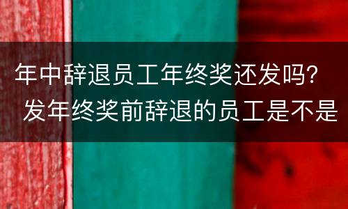 年中辞退员工年终奖还发吗？ 发年终奖前辞退的员工是不是不用发了