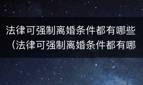 法律可强制离婚条件都有哪些（法律可强制离婚条件都有哪些内容）