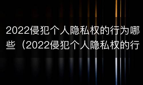 2022侵犯个人隐私权的行为哪些（2022侵犯个人隐私权的行为哪些可以报警）