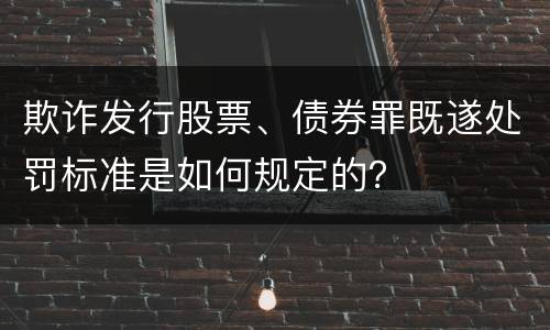 欺诈发行股票、债券罪既遂处罚标准是如何规定的？