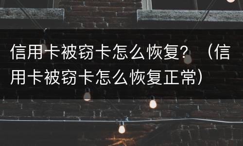 信用卡被窃卡怎么恢复？（信用卡被窃卡怎么恢复正常）