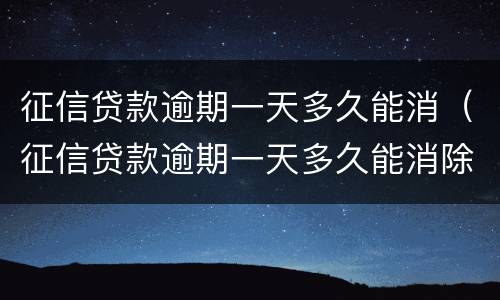 征信贷款逾期一天多久能消（征信贷款逾期一天多久能消除）