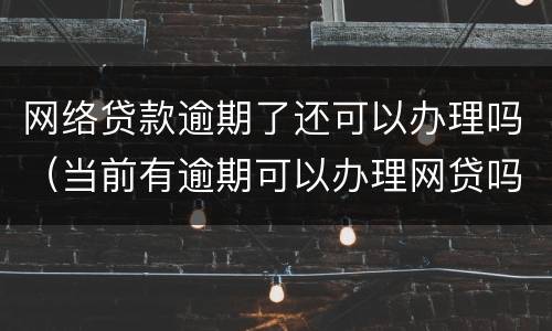 网络贷款逾期了还可以办理吗（当前有逾期可以办理网贷吗）