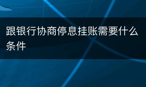 跟银行协商停息挂账需要什么条件