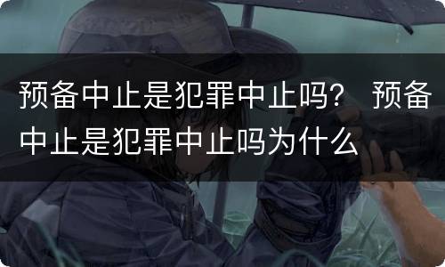 预备中止是犯罪中止吗？ 预备中止是犯罪中止吗为什么