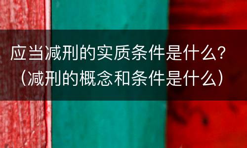 应当减刑的实质条件是什么？（减刑的概念和条件是什么）