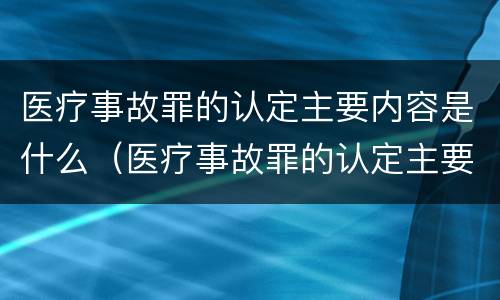 医疗事故罪的认定主要内容是什么（医疗事故罪的认定主要内容是什么意思）