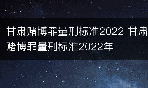 甘肃赌博罪量刑标准2022 甘肃赌博罪量刑标准2022年