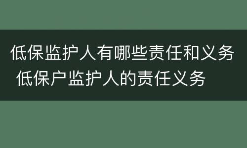 低保监护人有哪些责任和义务 低保户监护人的责任义务