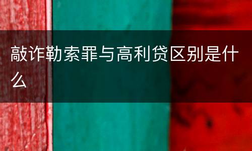 敲诈勒索罪与高利贷区别是什么