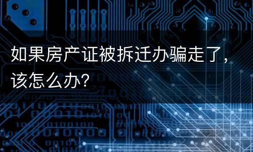 如果房产证被拆迁办骗走了，该怎么办？
