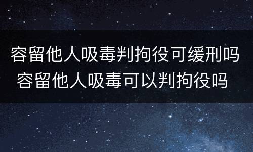 容留他人吸毒判拘役可缓刑吗 容留他人吸毒可以判拘役吗