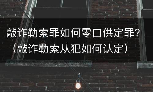 敲诈勒索罪如何零口供定罪？（敲诈勒索从犯如何认定）