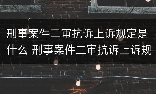 刑事案件二审抗诉上诉规定是什么 刑事案件二审抗诉上诉规定是什么时间