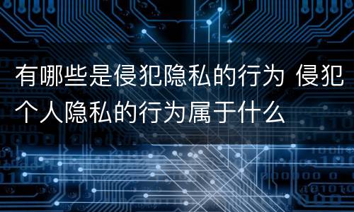 有哪些是侵犯隐私的行为 侵犯个人隐私的行为属于什么