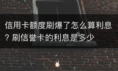 信用卡额度刷爆了怎么算利息? 刷信誉卡的利息是多少
