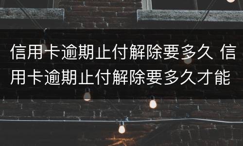 信用卡逾期止付解除要多久 信用卡逾期止付解除要多久才能恢复