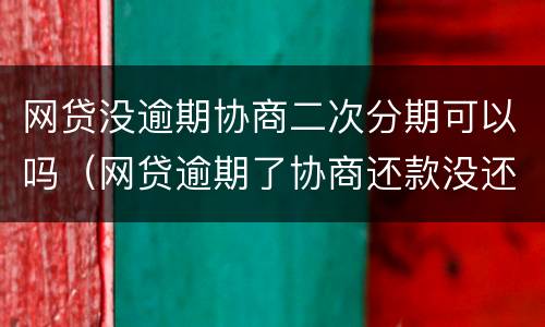 网贷没逾期协商二次分期可以吗（网贷逾期了协商还款没还那么多后面还可以分期吗）