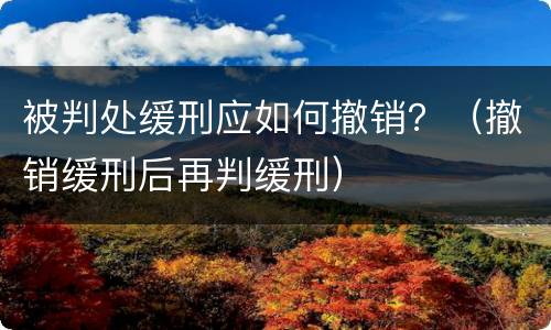 被判处缓刑应如何撤销？（撤销缓刑后再判缓刑）