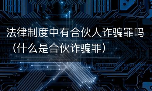 法律制度中有合伙人诈骗罪吗（什么是合伙诈骗罪）