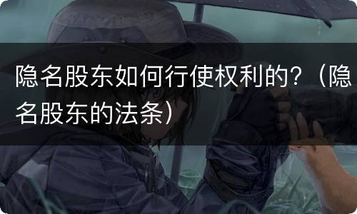 隐名股东如何行使权利的?（隐名股东的法条）