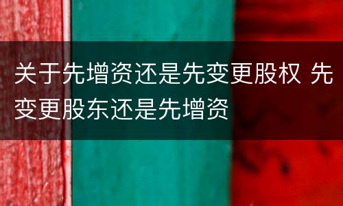 关于先增资还是先变更股权 先变更股东还是先增资