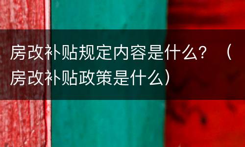 房改补贴规定内容是什么？（房改补贴政策是什么）