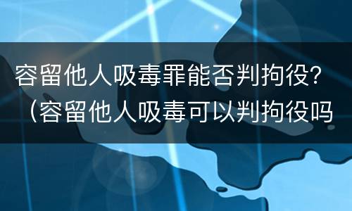 容留他人吸毒罪能否判拘役？（容留他人吸毒可以判拘役吗）