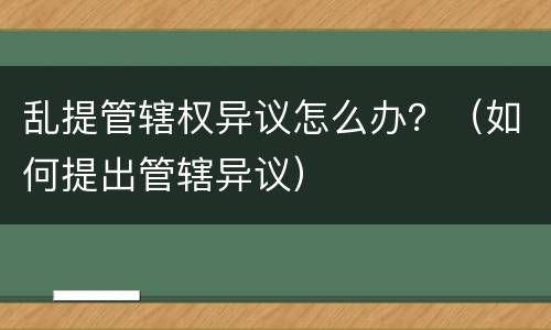 乱提管辖权异议怎么办？（如何提出管辖异议）