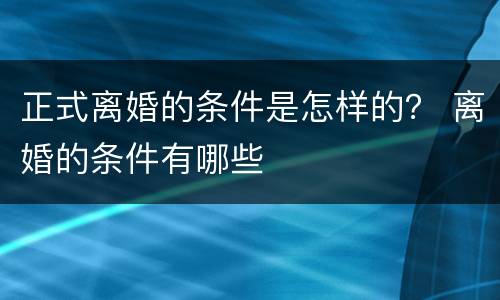 正式离婚的条件是怎样的？ 离婚的条件有哪些