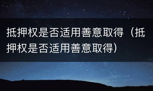 抵押权是否适用善意取得（抵押权是否适用善意取得）