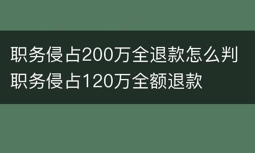 职务侵占200万全退款怎么判 职务侵占120万全额退款