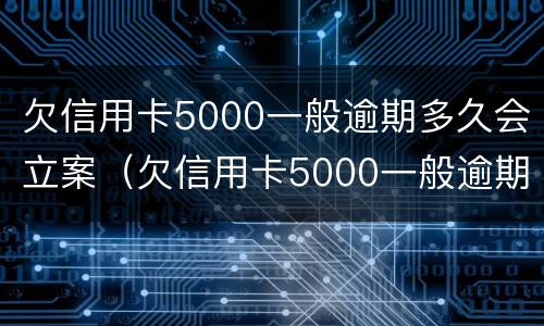 欠信用卡5000一般逾期多久会立案（欠信用卡5000一般逾期多久会立案起诉）