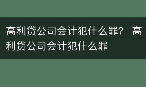 高利贷公司会计犯什么罪？ 高利贷公司会计犯什么罪
