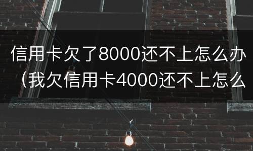 信用卡欠了8000还不上怎么办（我欠信用卡4000还不上怎么办?）