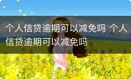 个人信贷逾期可以减免吗 个人信贷逾期可以减免吗