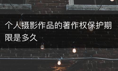 个人摄影作品的著作权保护期限是多久