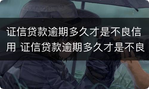 证信贷款逾期多久才是不良信用 证信贷款逾期多久才是不良信用信息