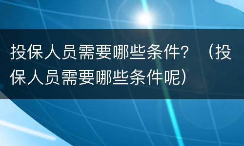 投保人员需要哪些条件？（投保人员需要哪些条件呢）