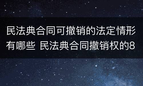 民法典合同可撤销的法定情形有哪些 民法典合同撤销权的8种情形