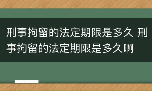 刑事拘留的法定期限是多久 刑事拘留的法定期限是多久啊
