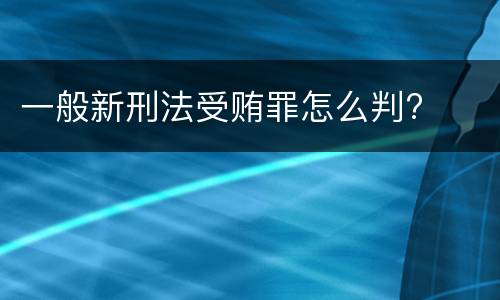一般新刑法受贿罪怎么判?